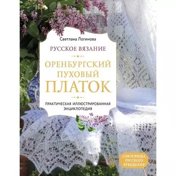 Русское вязание. Оренбургский пуховый платок. Практическая иллюстрированная энциклопедия. Светлана Логинова
