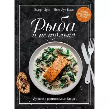 Рыба и не только. Магия домашней кухни. Лучшие и оригинальные блюда. Друэ В., Вьель П.-Л.