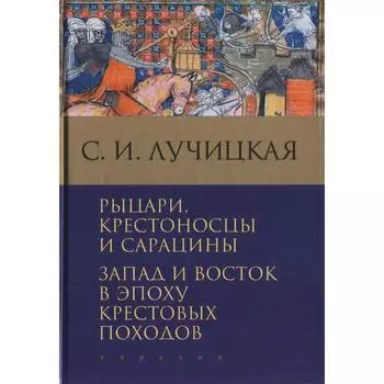Рыцари, крестоносцы и сарацины. Запад и Восток в эпоху крестовых походов. Лучицкая С.