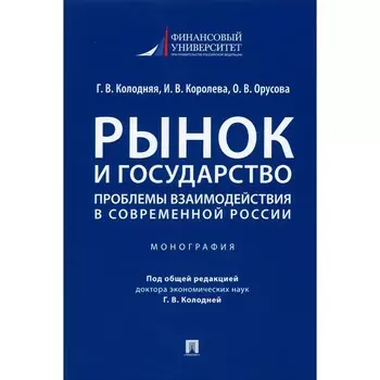 Рынок и государство: проблемы взаимодействия в современной России. Монография. Колодняя Г., Королева И.В., Орусова О.В.