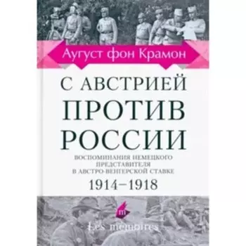 С Австрией против России. Воспоминание немецкого представительства в Австро-Венгерской ставке. 1914-1918. Крамон А. ф.