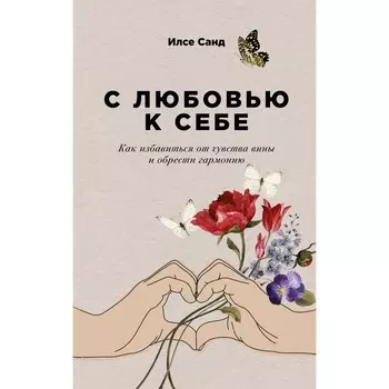 С любовью к себе. Как избавиться от чувства вины и обрести гармонию. Санд И.
