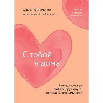 С тобой я дома. Книга о том, как любить друг друга, оставаясь верными себе. Примаченко О.В.