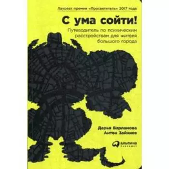 С ума сойти! Путеводитель по психическим расстройствам для жителя большого города. 3-е издание. Варламова Д., Зайниев А., Варламова Д., Зайниев А.