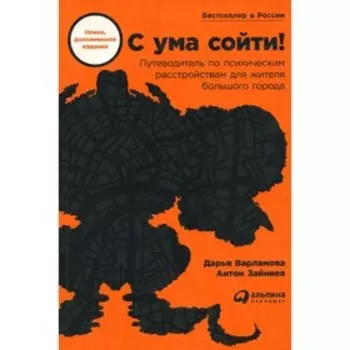С ума сойти! Путеводитель по психическим расстройствам для жителя большого города, дополненное издание