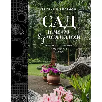 Сад тысячи возможностей. Как благоустроить и озеленить участок. Ергенов Е.В.