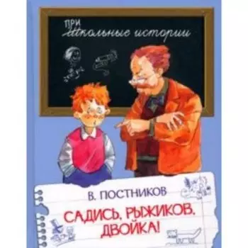 Садись, Рыжиков, двойка! Постников В.