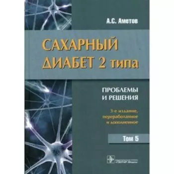 Сахарный диабет 2 типа. Проблемы и решения. Том 5. 3-е издание, переработанное и дополненное. Аметов А.С.