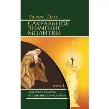 Сакральное значение молитвы. Книга 1. 7-е издание. Практика молитвы и её влияние на человека. Доля Р.