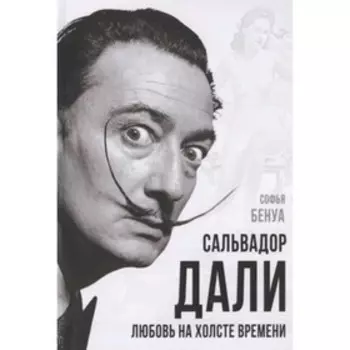 Сальвадор Дали. Любовь на холсте времени. Бенуа С.