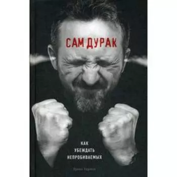 Сам дурак. Как убеждать непробиваемых. Баржак И.А.