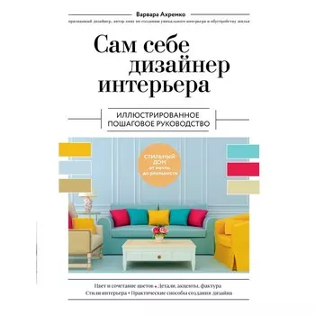 Сам себе дизайнер интерьера. Иллюстрированное пошаговое руководство. Ахремко В.А.