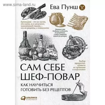 Сам себе шеф-повар: Как научиться готовить без рецептов. 2-е изд. Пунш Е.