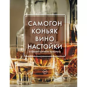 Самогон, коньяк, вино, настойки и другие крепкие напитки. Токарев Д.Н.