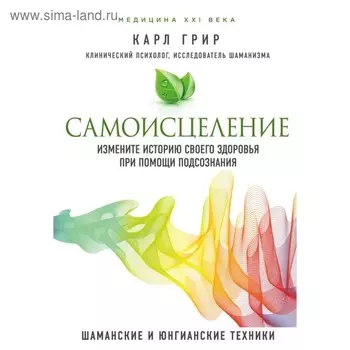 Самоисцеление. Измените историю своего здоровья при помощи подсознания. Карл Грир