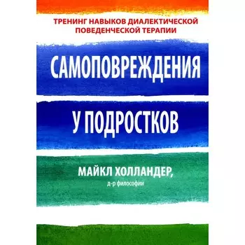 Самоповреждения у подростков: тренинг навыков диалектической поведенческой терапии. Холландер М.