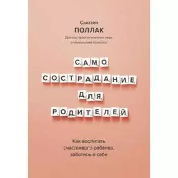 Самосострадание для родителей. Как воспитать счастливого ребенка, заботясь о себе. Сьюзен Поллак