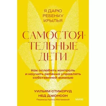 Самостоятельные дети. Как ослабить контроль и научить ребенка управлять собственной жизнью. Стиксруд У., Джонсон Н.