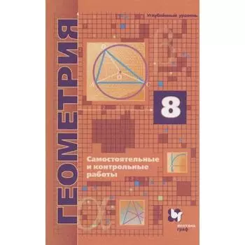Самостоятельные работы. ФГОС. Геометрия. Углубленный уровень. Самостоятельные и контрольные работы 8 класс. Мерзляк А. Г.