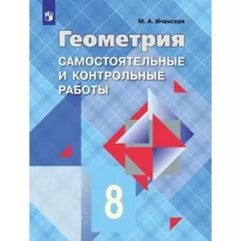 Самостоятельный контроль. Геометрия. 8 класс. Рабочая тетрадь к учебнику Л. С. Атанасяна, издание 5-е, стереотипное ФГОС. Иченская М. А.
