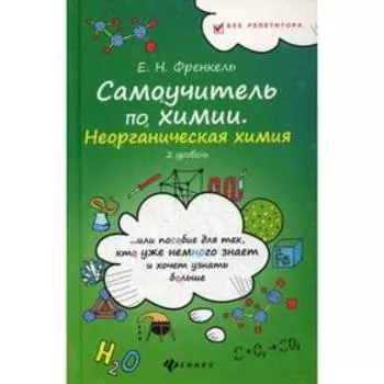 Самоучитель по химии, или Пособие для тех, кто уже немного знает и хочет узнать больше: неорганическая химия: 2 уровень. Френкель Е.Н.