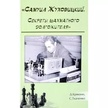 Самуил Жуховицкий. Секреты шахматного долгожителя. Кряквин Д., Ткаченко С.