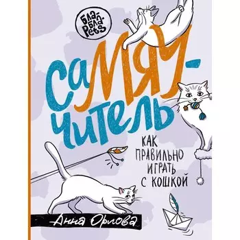 СаМЯУчитель. Как правильно играть с кошкой. Орлова А.