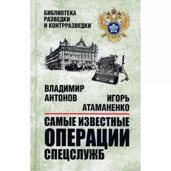 Самые известные операции спецслужб. Антонов В.С., Атаманенко И.Г.