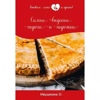 Самые вкусные пироги и пирожки. Ивушкина О.