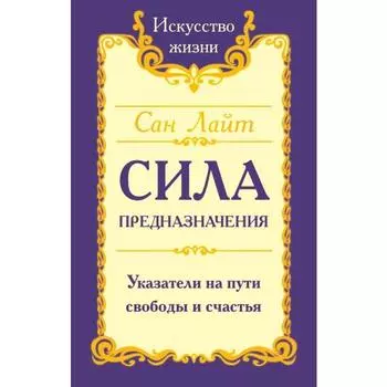 Сан Лайт. Сила предназначения. Указатели на пути свободы и счастья. Сан Лайт