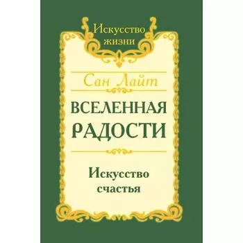 Сан Лайт. Вселенная радости. Искусство счастья. 3-е издание. Сан Лайт