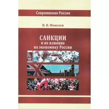 Санкции и их влияние на экономику России. Монография. Моисеев В.В.