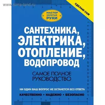 Сантехника, электрика, отопление, водопровод. Самое полное руководство