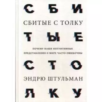 Сбитые с толку. Почему наши интуитивные представления о мире часто ошибочны. Штульман Э