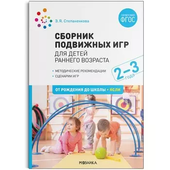 Сборник подвижных игр. Для детей раннего возраста. 2–3 года. ФГОС. Степаненкова Э. Я.