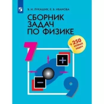 Сборник задач по физике для учащихся 7- 9 класс. 250 новых задач. Лукашик В.И., Иванова Е.В.