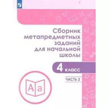 Сборник задач, заданий. ФГОС. Сборник метапредметных заданий для начальной школы 4 класс, часть 1. Галеева Н.