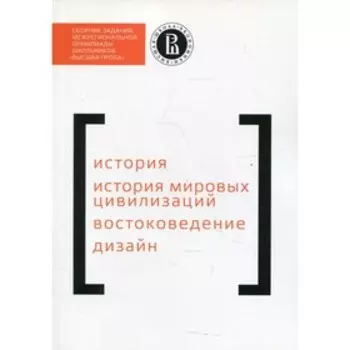 Сборник заданий межрегиональной олимпиады школьников «Высшая проба». История. История мировых цивилизаций. Востоковедение. Дизайн