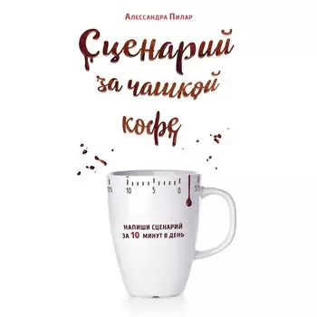 Сценарий за чашкой кофе. Напиши сценарий за 10 минут в день. Пилар А.