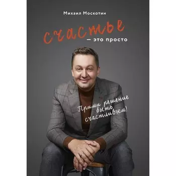 Счастье - это просто. Москотин М.Ю.