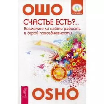 Счастье есть? Возможно ли найти радость в серой повседневности. Ошо