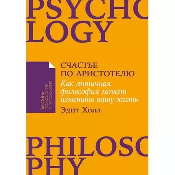 Счастье по Аристотелю. Как античная философия может изменить вашу жизнь. Холл Э.