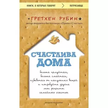 Счастлива дома. Больше целуйтесь, больше смейтесь, избавьтесь от ненужных вещей и попробуйте другие мои рецепты семейного счастья, 2-е издание. Гретхен Р.