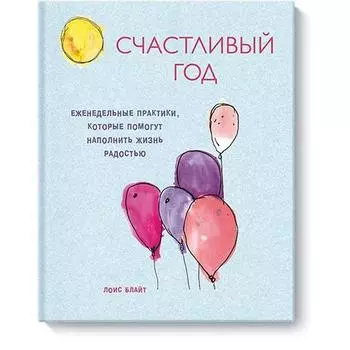 Счастливый год. Еженедельные практики, которые помогут наполнить жизнь радостью. Лоис Блайт