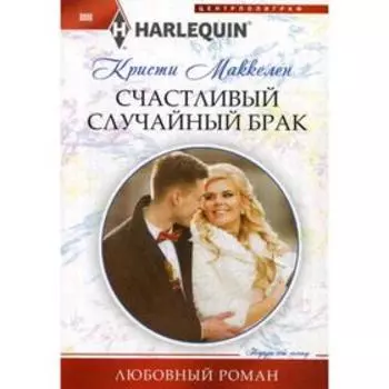 Счастливый случайный брак: роман. Маккелен К.
