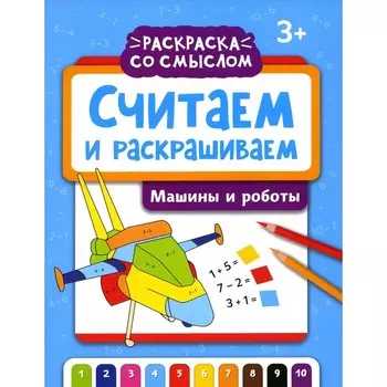 Считаем и раскрашиваем. Машины и роботы. Книжка-раскраска