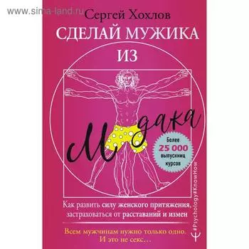 Сделай мужика из м*дака. Как развить силу женского притяжения, застраховаться от расставаний и измен. Всем мужчинам нужно только одно. И это не секс…