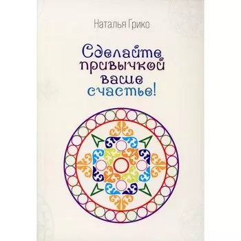 Сделайте привычкой Ваше счастье! Грико Н.