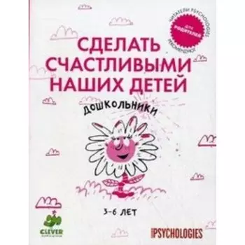 Сделать детей счастливыми. Дошкольники 3-6 лет