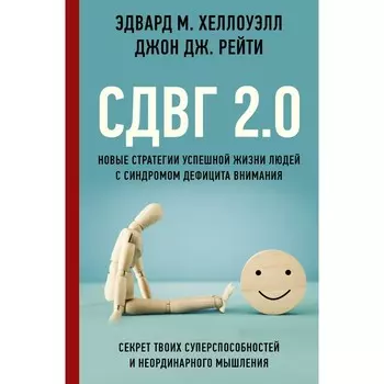СДВГ 2.0. Новые стратегии успешной жизни людей с синдромом дефицита внимания. Хеллоуэлл Э., Рейти Д.